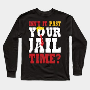 Isn't It Past Your Jail Time Funny Trump Saying Long Sleeve T-Shirt